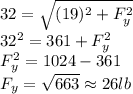 32=\sqrt{(19)^{2}+F_{y}^{2}}\\32^{2}=361+ F_{y}^{2}\\ F_{y}^{2}=1024-361\\ F_{y}=\sqrt{663} \approx 26lb