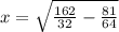 x = \sqrt{\frac{162}{32}-\frac{81}{64}  }