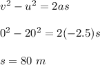 v^2 - u^2 = 2as\\\\0^2 - 20^2 = 2(-2.5)s\\\\s = 80\ m