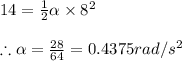 14=\frac{1}{2}\alpha \times 8^{2}\\\\\therefore \alpha =\frac{28}{64}=0.4375rad/s^{2}