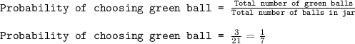 \texttt{Probability of choosing green ball = }\frac{\texttt{Total number of green balls}}{\texttt{Total number of balls in jar}}\\\\\texttt{Probability of choosing green ball = }\frac{3}{21}=\frac{1}{7}