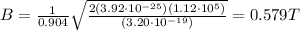 B=\frac{1}{0.904}\sqrt{\frac{2(3.92\cdot 10^{-25})(1.12\cdot 10^5)}{(3.20\cdot 10^{-19})}}=0.579 T