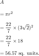 A\\\\=\pi r^2\\\\=\dfrac{22}{7}\times (3\sqrt2)^2\\\\=\dfrac{22}{7}\times 18\\\\=56.57~\textup{sq. units.}
