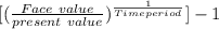 [(\frac{Face\ value}{present\ value} )^{\frac{1}{Time period} }] - 1