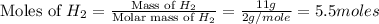 \text{Moles of }H_2=\frac{\text{Mass of }H_2}{\text{Molar mass of }H_2}=\frac{11g}{2g/mole}=5.5moles