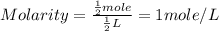 Molarity=\frac{\frac{1}{2}mole}{\frac{1}{2}L}=1mole/L