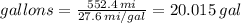 gallons = \frac{552.4 \, mi}{27.6 \, mi/gal} = 20.015 \, gal