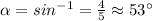 \alpha=sin^{-1}=\frac{4}{5}\approx 53\°