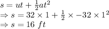 s=ut+\frac{1}{2}at^2\\\Rightarrow s=32\times 1+\frac{1}{2}\times -32\times 1^2\\\Rightarrow s=16\ ft