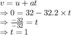 v=u+at\\\Rightarrow 0=32-32.2\times t\\\Rightarrow \frac{-32}{-32}=t\\\Rightarrow t=1 \s
