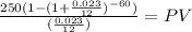 \frac{250(1-(1+\frac{0.023}{12})^{-60})}{(\frac{0.023}{12})}=PV