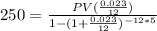 250=\frac{PV(\frac{0.023}{12})}{1-(1+\frac{0.023}{12})^{-12*5}}