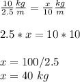 \frac{10}{2.5}\frac{kg}{m}=\frac{x}{10}\frac{kg}{m}\\ \\2.5*x=10*10\\ \\x=100/2.5\\x=40\ kg