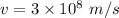 v=3\times 10^8\ m/s