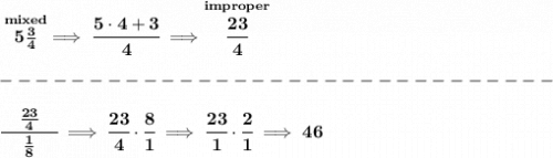 \bf \stackrel{mixed}{5\frac{3}{4}}\implies \cfrac{5\cdot 4+3}{4}\implies \stackrel{improper}{\cfrac{23}{4}}\\\\&#10;-------------------------------\\\\&#10;\cfrac{\quad \frac{23}{4}\quad }{\frac{1}{8}}\implies \cfrac{23}{4}\cdot \cfrac{8}{1}\implies \cfrac{23}{1}\cdot \cfrac{2}{1}\implies 46