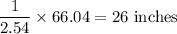 \dfrac{1}{2.54}\times66.04 =26\text{ inches}