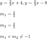 y=\frac{2}{3}x+4, y=\frac{2}{3}x-8\\\\m_1 = \frac{2}{3}\\\\m_2 = \frac{2}{3}\\\\m_1\times m_2 \neq -1