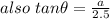 also\ tan\theta =\frac{a}{2.5}