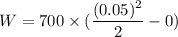W=700\times(\dfrac{(0.05)^2}{2}-0)
