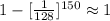 1-[\frac{1}{128}]^{150} \approx 1