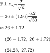\overline{x}\pm z_{\alpha/2}\dfrac{\sigma}{\sqrt{n}}\\\\=26\pm(1.96)\dfrac{6.2}{\sqrt{50}}\\\\\approx26\pm1.72\\\\=(26-1.72,\ 26+1.72)\\\\=(24.28,\ 27.72)