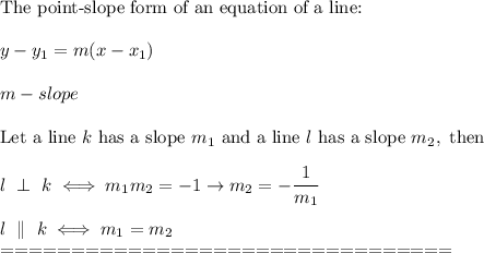 \text{The point-slope form of an equation of a line:}\\\\y-y_1=m(x-x_1)\\\\m-slope\\\\\text{Let a line}\ k\ \text{has a slope}\ m_1\ \text{and a line}\ l\ \text{has a slope}\ m_2,\ \text{then}\\\\l\ \perp\ k\iff m_1m_2=-1\to m_2=-\dfrac{1}{m_1}\\\\l\ \parallel\ k\iff m_1=m_2\\================================