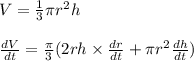 V=\frac{1}{3}\pi r^{2}h\\\\\frac{dV}{dt}=\frac{\pi }{3}(2rh\times \frac{dr}{dt}+\pi r^{2}\frac{dh}{dt})