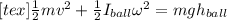 [tex]\frac{1}{2}mv^2+\frac{1}{2}I_{ball}\omega^2= mgh_{ball}