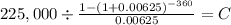 225,000 \div \frac{1-(1+0.00625)^{-360} }{0.00625} = C