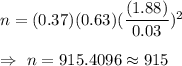n=(0.37)(0.63)(\dfrac{(1.88)}{0.03})^2\\\\\Rightarrow\ n=915.4096\approx915