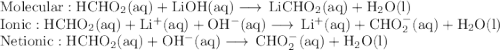 \rm Molecular: HCHO_{2}(aq)+ LiOH(aq) \longrightarrow \, LiCHO_{2}(aq) + H_{2}O(l)\\\rm Ionic: HCHO_{2}(aq) + Li^{+}(aq) + OH^{-}(aq) \longrightarrow \, Li^{+}(aq)+ CHO_{2}^{-}(aq) + H_{2}O(l)\\\rm Net ionic: HCHO_{2}(aq) + OH^{-}(aq) \longrightarrow \, CHO_{2}^{-}(aq) + H_{2}O(l)\\