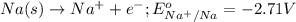Na(s)\rightarrow Na^{+}+e^-;E^o_{Na^{+}/Na}=-2.71V