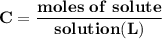 \mathbf{C = \dfrac{moles \ of \ solute}{solution (L)}}