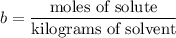 b = \dfrac{\text{moles of solute}}{\text{kilograms of solvent}}