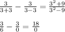 \frac{3}{3+3}-\frac{3}{3-3}=\frac{3^2+9}{3^2-9}\\\\\frac{3}{6}-\frac{3}{0}=\frac{18}{0}