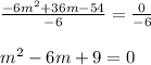 \frac{-6m^2+36m-54}{-6}=\frac{0}{-6}\\\\m^2-6m+9=0