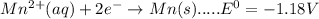Mn^{2+}(aq)+2e^{-}\rightarrow Mn(s).....E^{0}=-1.18V