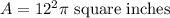 A=12^2 \pi \text{ square inches}