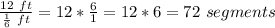 \frac{12\ ft}{\frac{1}{6}\ ft}= 12*\frac{6}{1}=12*6=72\ segments