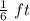 \frac{1}{6}\ ft