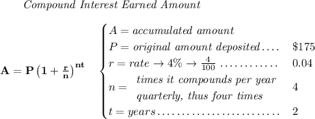 \bf ~~~~~~ \textit{Compound Interest Earned Amount} \\\\ A=P\left(1+\frac{r}{n}\right)^{nt} \quad \begin{cases} A=\textit{accumulated amount}\\ P=\textit{original amount deposited}\dotfill &\$175\\ r=rate\to 4\%\to \frac{4}{100}\dotfill &0.04\\ n= \begin{array}{llll} \textit{times it compounds per year}\\ \textit{quarterly, thus four times} \end{array}\dotfill &4\\ t=years\dotfill &2 \end{cases}