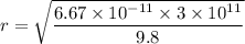 r=\sqrt{\dfrac{6.67\times 10^{-11}\times 3\times 10^{11}}{9.8}}