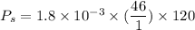 P_s=1.8\times 10^{-3}\times (\dfrac{46}{1})\times 120