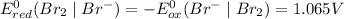 E_{red}^{0}(Br_{2}\mid Br^{-})=-E_{ox}^{0}(Br^{-}\mid Br_{2})=1.065V