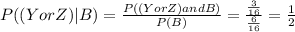 P((Y or Z)|B) = \frac{ P ((Y or Z) and B)}{P(B)}= \frac{ \frac{3}{16}}{ \frac{6}{16}}= \frac{1}{2}