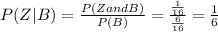 P( Z | B ) = \frac{ P ( Z and B)}{ P (B)}= \frac{ \frac{1}{16} }{ \frac{6}{16} } = \frac{1}{6}