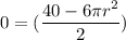 0=( \dfrac{40-6\pi r^{2}}{2})