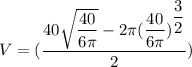 V=( \dfrac{40\sqrt{\dfrac{40}{6\pi}}-2\pi( \dfrac{40}{6\pi})^{\dfrac{3}{2}}}{2})
