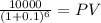 \frac{10000}{(1 + 0.1)^{6} } = PV
