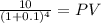 \frac{10}{(1 + 0.1)^{4} } = PV